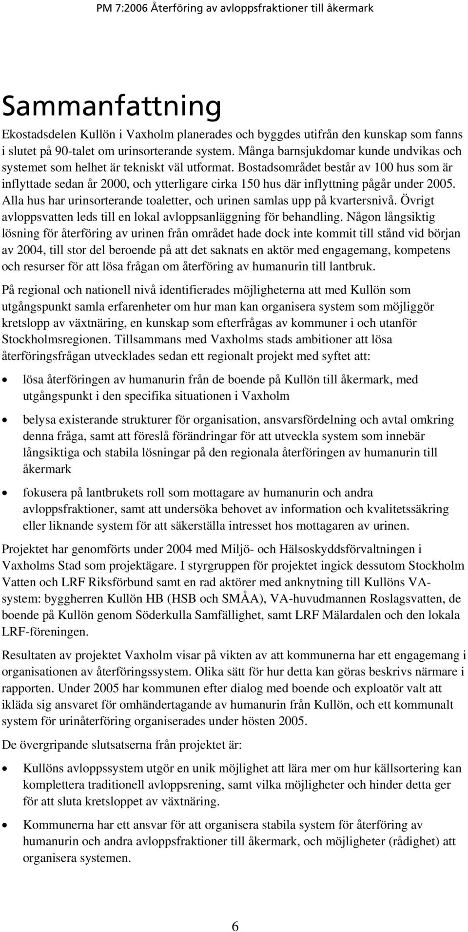 Bostadsområdet består av 100 hus som är inflyttade sedan år 2000, och ytterligare cirka 150 hus där inflyttning pågår under 2005.