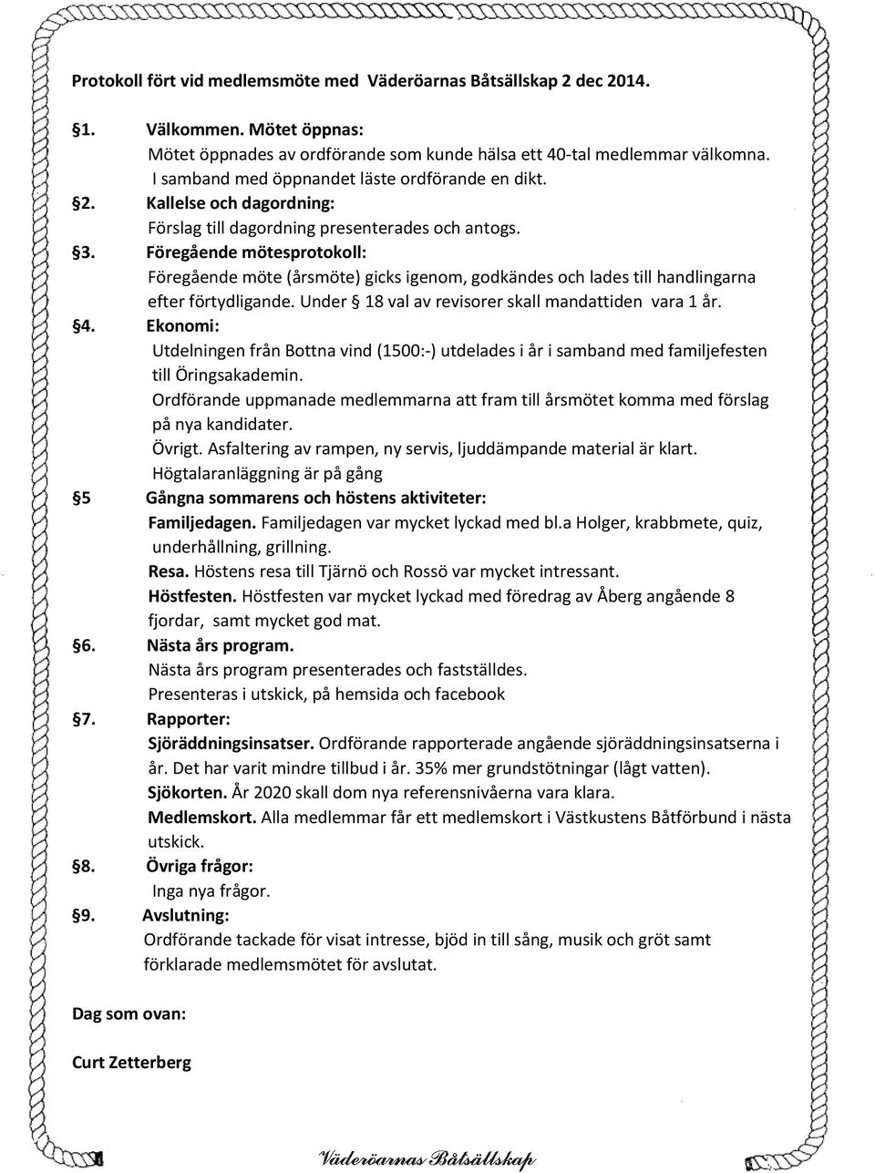 Föregående mötesprotokoll: Föregående möte (årsmöte) gicks igenom, godkändes och lades till handlingarna efter förtydligande. Under 18 val av revisorer skall mandattiden vara 1 år. 4.