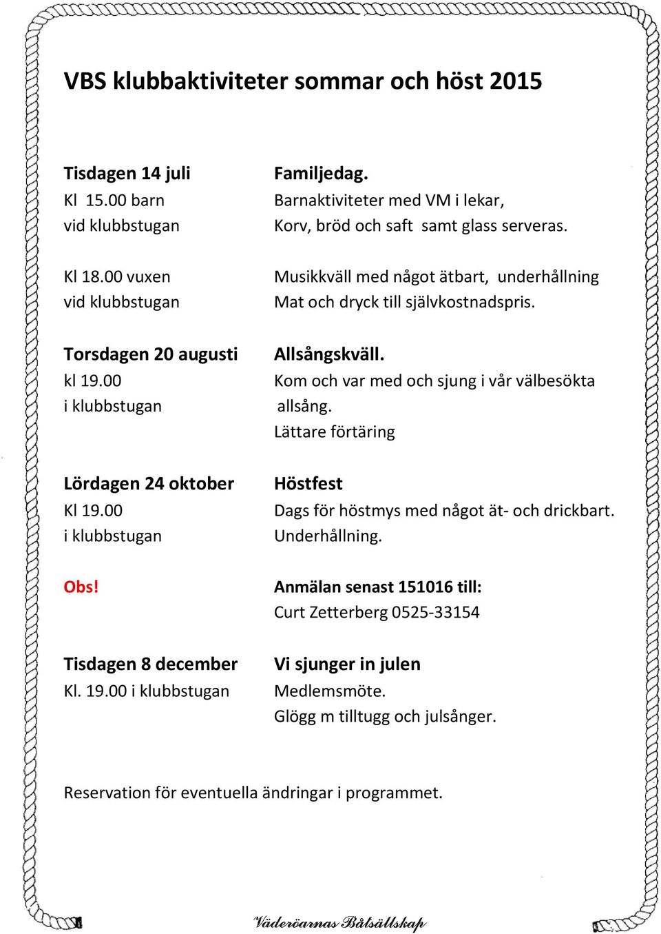 Kom och var med och sjung i vår välbesökta allsång. Lättare förtäring Lördagen 24 oktober Kl 19.00 i klubbstugan Höstfest Dags för höstmys med något ät och drickbart. Underhållning. Obs!