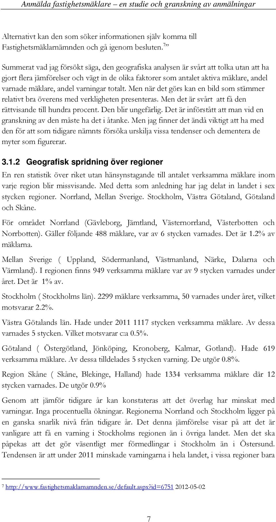 varningar totalt. Men när det görs kan en bild som stämmer relativt bra överens med verkligheten presenteras. Men det är svårt att få den rättvisande till hundra procent. Den blir ungefärlig.