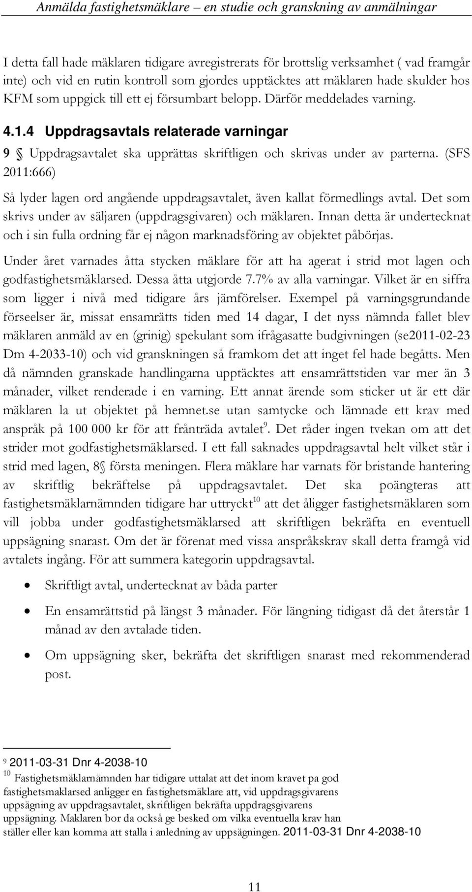 (SFS 2011:666) Så lyder lagen ord angående uppdragsavtalet, även kallat förmedlings avtal. Det som skrivs under av säljaren (uppdragsgivaren) och mäklaren.