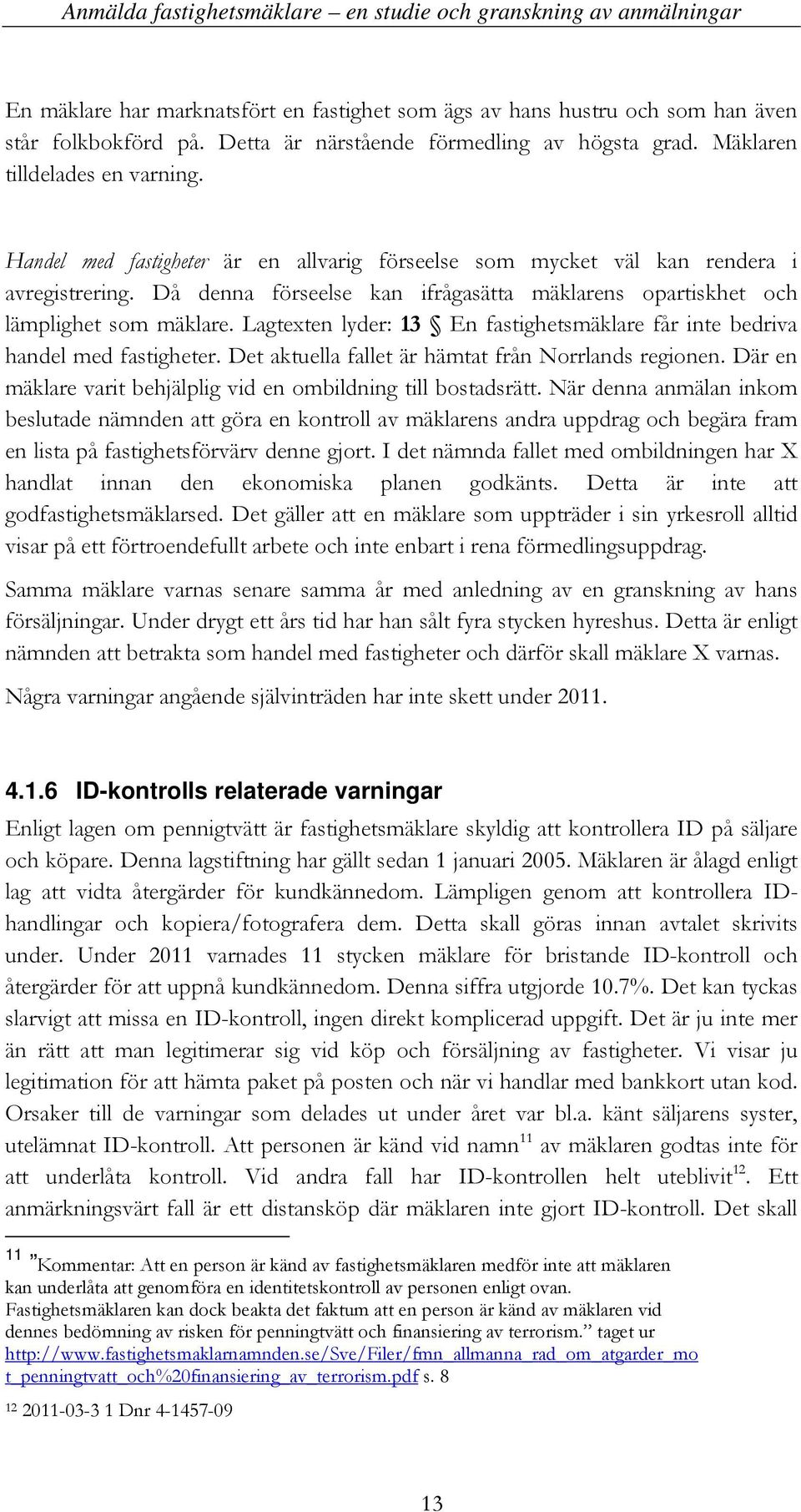 Lagtexten lyder: 13 En fastighetsmäklare får inte bedriva handel med fastigheter. Det aktuella fallet är hämtat från Norrlands regionen.