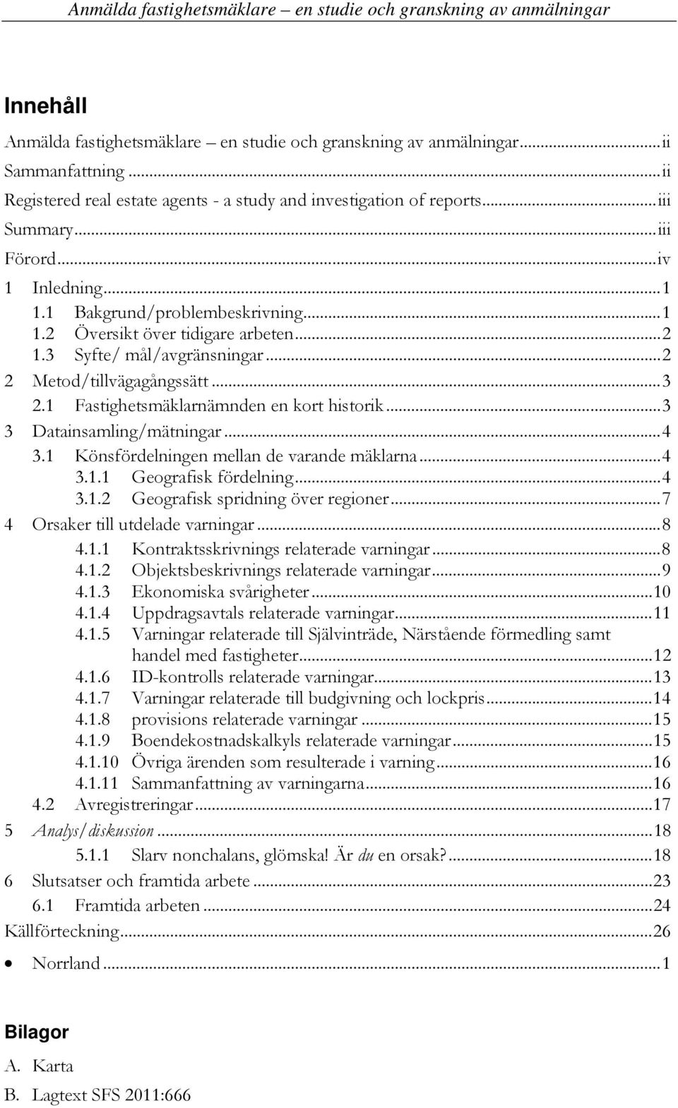 1 Fastighetsmäklarnämnden en kort historik... 3 3 Datainsamling/mätningar... 4 3.1 Könsfördelningen mellan de varande mäklarna... 4 3.1.1 Geografisk fördelning... 4 3.1.2 Geografisk spridning över regioner.