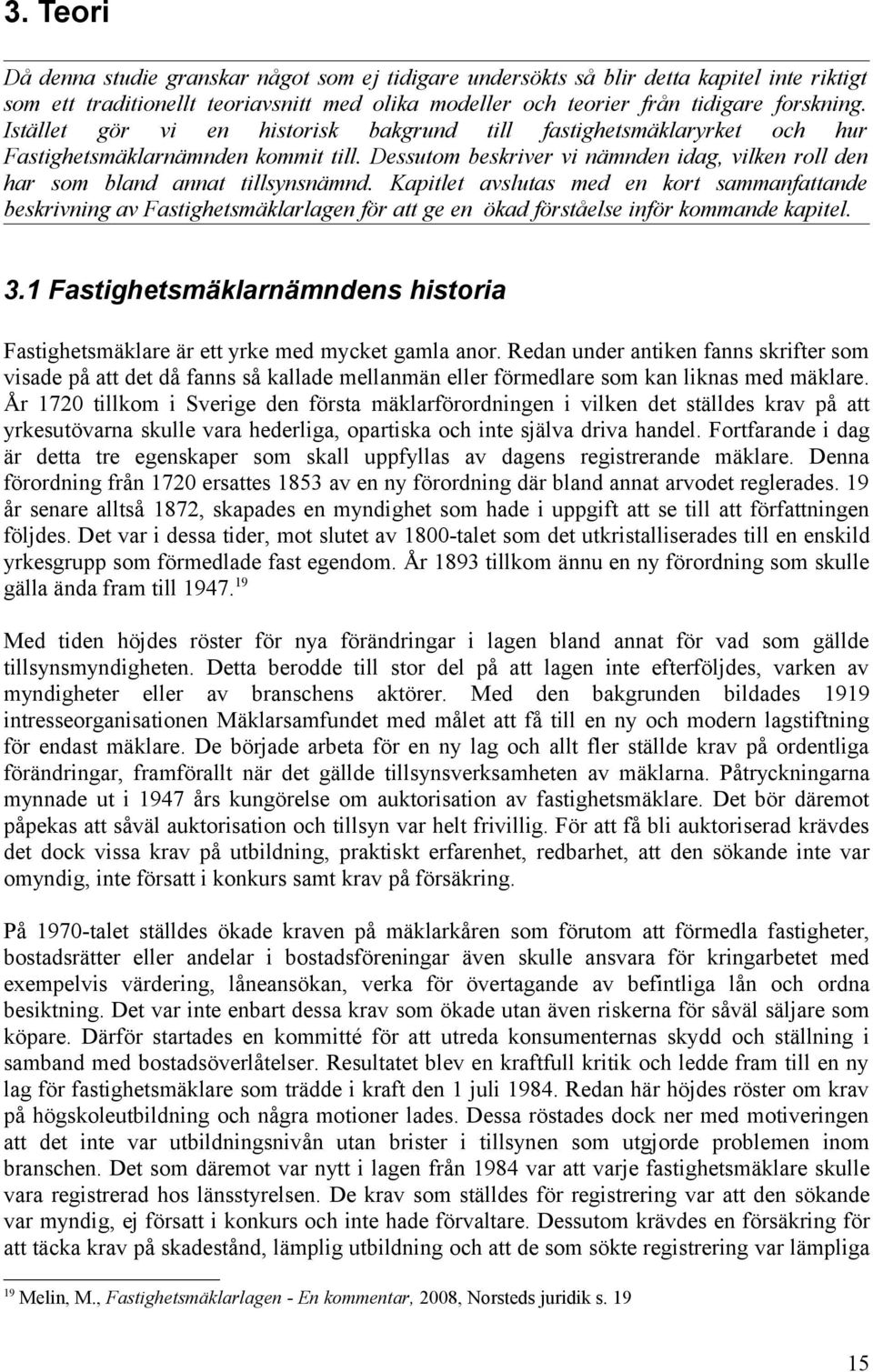 Kapitlet avslutas med en kort sammanfattande beskrivning av Fastighetsmäklarlagen för att ge en ökad förståelse inför kommande kapitel. 3.