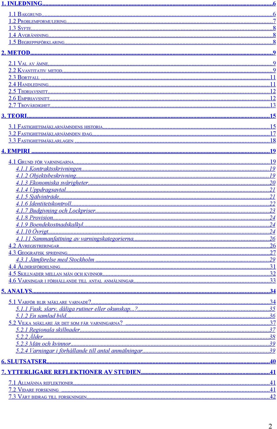 3 FASTIGHETSMÄKLARLAGEN...18 4. EMPIRI...19 4.1 GRUND FÖR VARNINGARNA...19 4.1.1 Kontraktsskrivningen... 19 4.1.2 Objektsbeskrivning...19 4.1.3 Ekonomiska svårigheter...20 4.1.4 Uppdragsavtal...21 4.