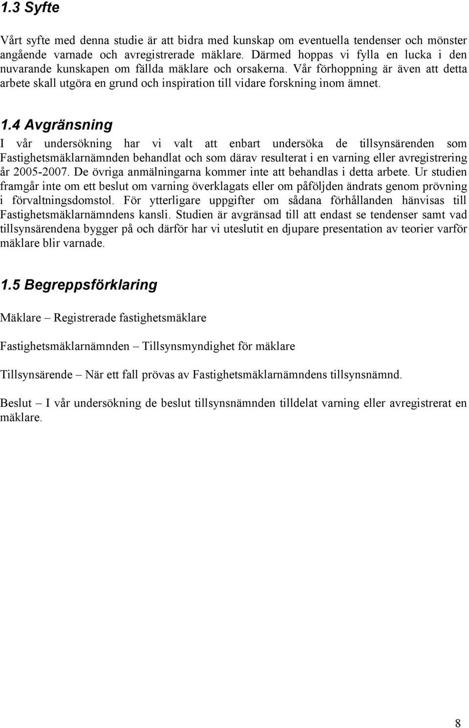 Vår förhoppning är även att detta arbete skall utgöra en grund och inspiration till vidare forskning inom ämnet. 1.