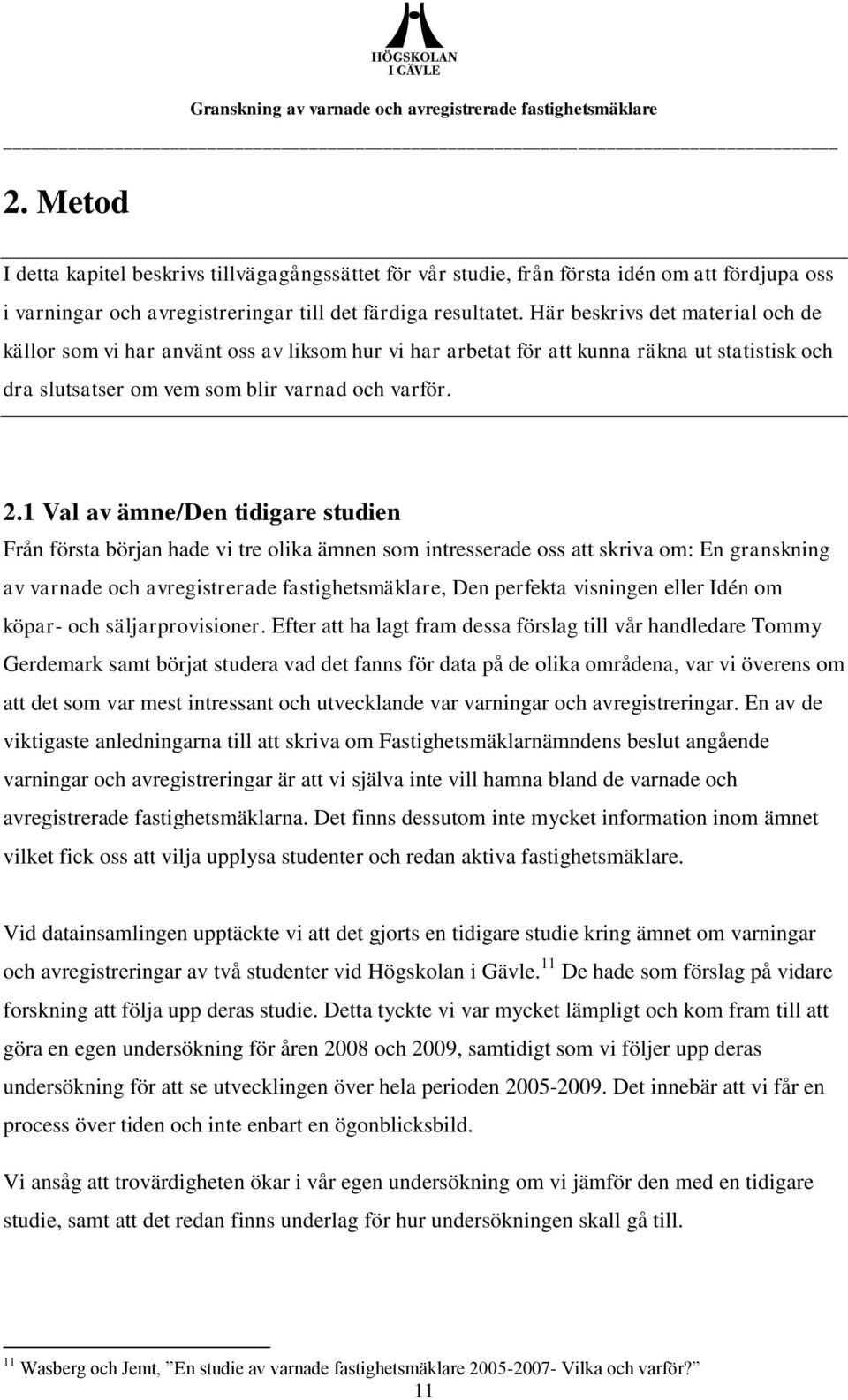 1 Val av ämne/den tidigare studien Från första början hade vi tre olika ämnen som intresserade oss att skriva om: En granskning av varnade och avregistrerade fastighetsmäklare, Den perfekta visningen