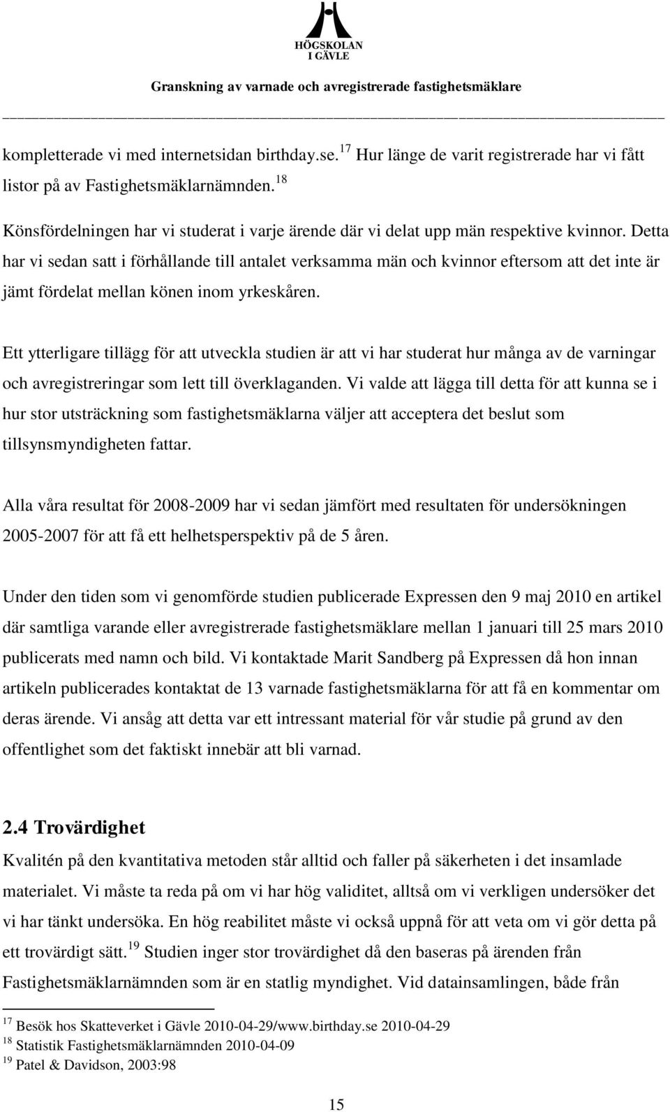 Detta har vi sedan satt i förhållande till antalet verksamma män och kvinnor eftersom att det inte är jämt fördelat mellan könen inom yrkeskåren.