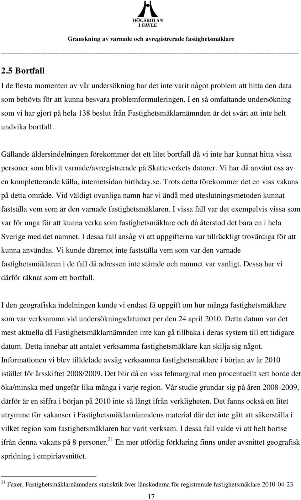 Gällande åldersindelningen förekommer det ett litet bortfall då vi inte har kunnat hitta vissa personer som blivit varnade/avregistrerade på Skatteverkets datorer.