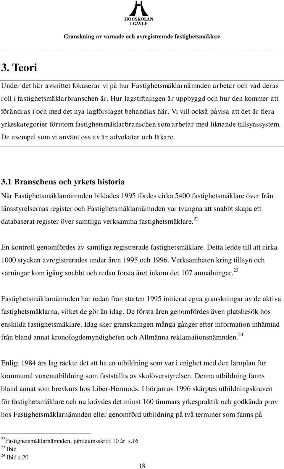 Vi vill också påvisa att det är flera yrkeskategorier förutom fastighetsmäklarbranschen som arbetar med liknande tillsynssystem. De exempel som vi använt oss av är advokater och läkare. 3.