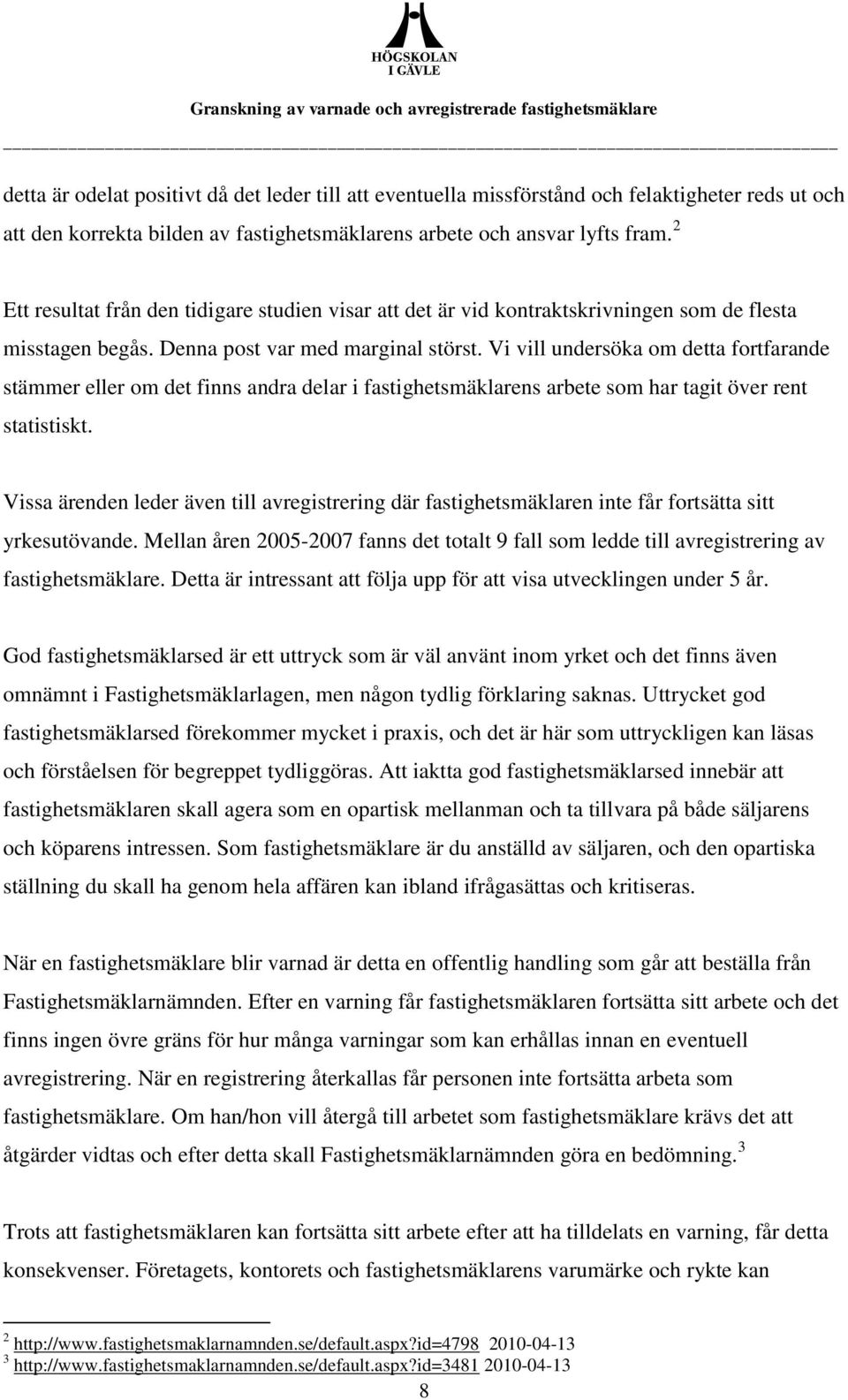 Vi vill undersöka om detta fortfarande stämmer eller om det finns andra delar i fastighetsmäklarens arbete som har tagit över rent statistiskt.