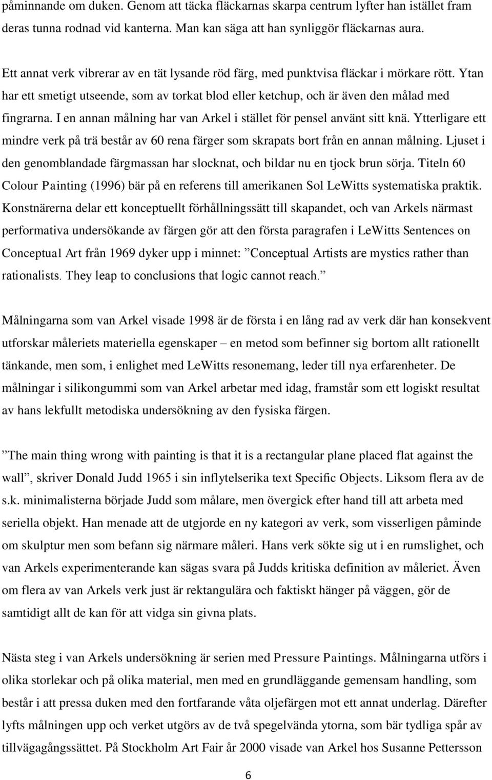 I en annan målning har van Arkel i stället för pensel använt sitt knä. Ytterligare ett mindre verk på trä består av 60 rena färger som skrapats bort från en annan målning.