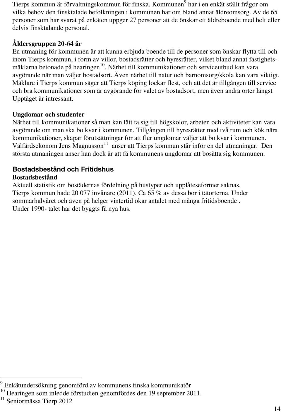 Åldersgruppen 20-64 år En utmaning för kommunen är att kunna erbjuda boende till de personer som önskar flytta till och inom Tierps kommun, i form av villor, bostadsrätter och hyresrätter, vilket