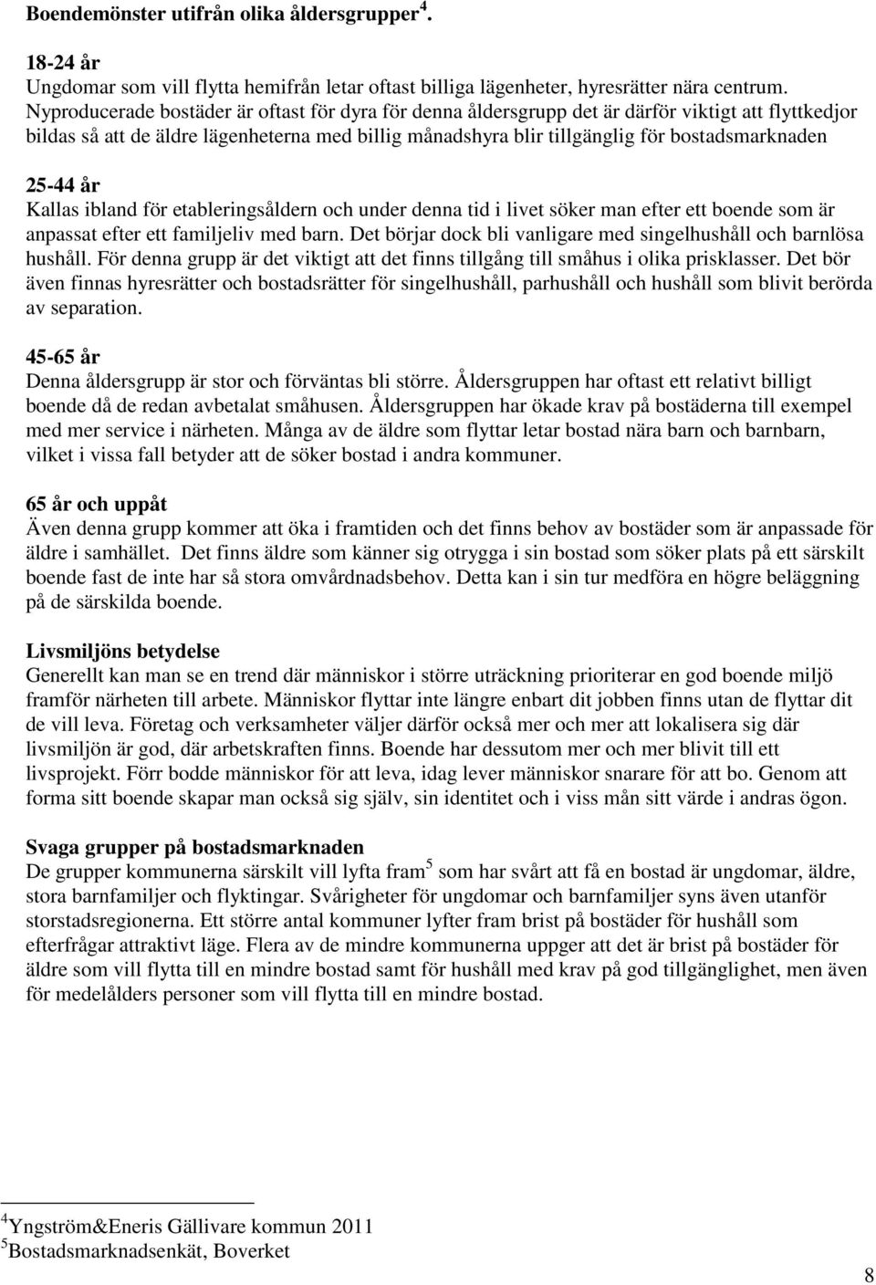 25-44 år Kallas ibland för etableringsåldern och under denna tid i livet söker man efter ett boende som är anpassat efter ett familjeliv med barn.