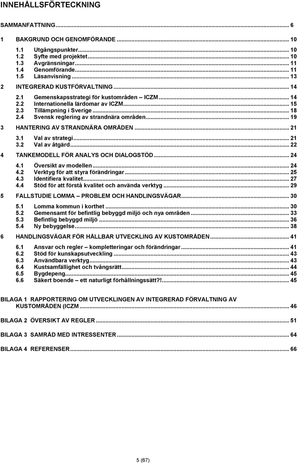 4 Svensk reglering av strandnära områden... 19 3 HANTERING AV STRANDNÄRA OMRÅDEN... 21 3.1 Val av strategi... 21 3.2 Val av åtgärd... 22 4 TANKEMODELL FÖR ANALYS OCH DIALOGSTÖD... 24 4.