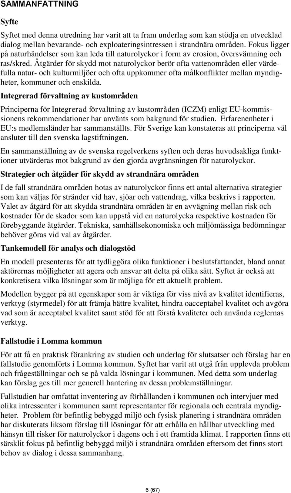 Åtgärder för skydd mot naturolyckor berör ofta vattenområden eller värdefulla natur- och kulturmiljöer och ofta uppkommer ofta målkonflikter mellan myndigheter, kommuner och enskilda.