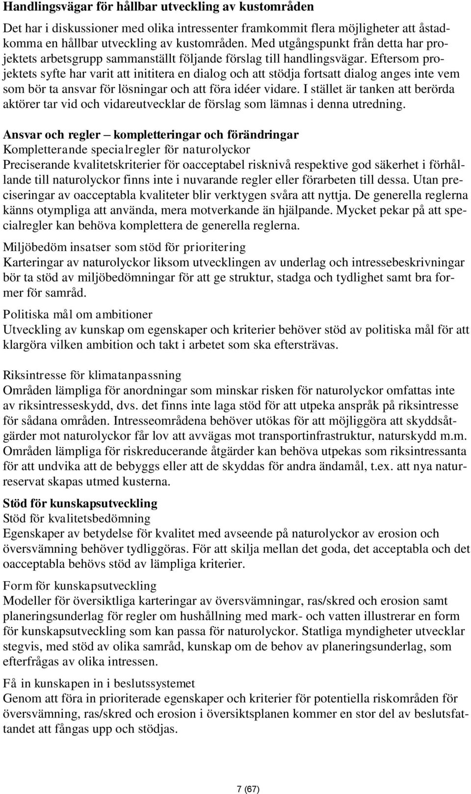 Eftersom projektets syfte har varit att inititera en dialog och att stödja fortsatt dialog anges inte vem som bör ta ansvar för lösningar och att föra idéer vidare.