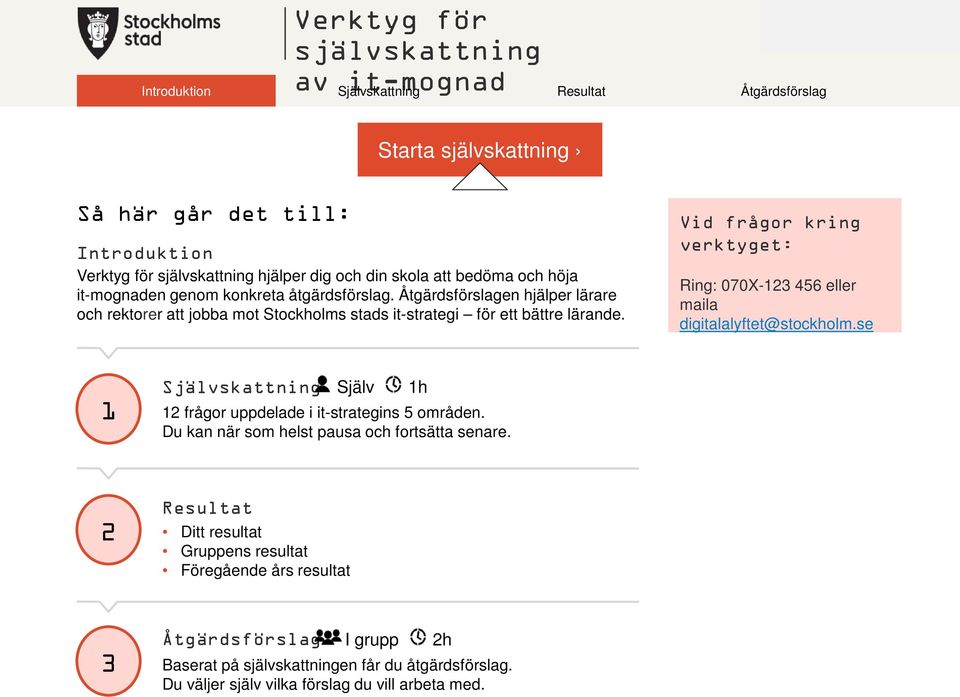 Vid frågor kring verktyget: Ring: 070X-123 456 eller maila digitalalyftet@stockholm.se 1 Självskattning Själv 1h 12 frågor uppdelade i it-strategins 5 områden.