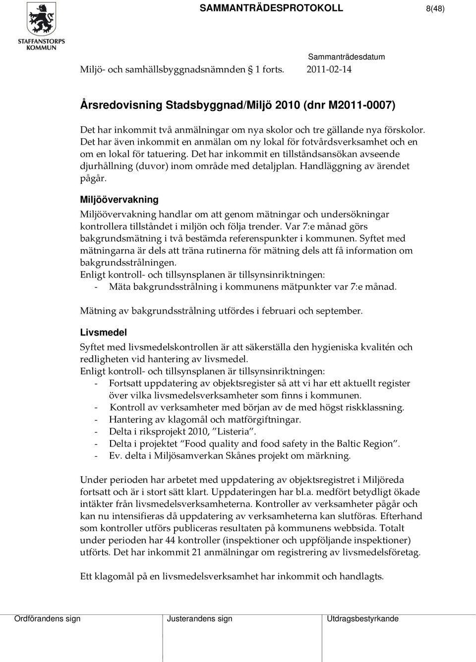 Det har även inkommit en anmälan om ny lokal för fotvårdsverksamhet och en om en lokal för tatuering. Det har inkommit en tillståndsansökan avseende djurhållning (duvor) inom område med detaljplan.