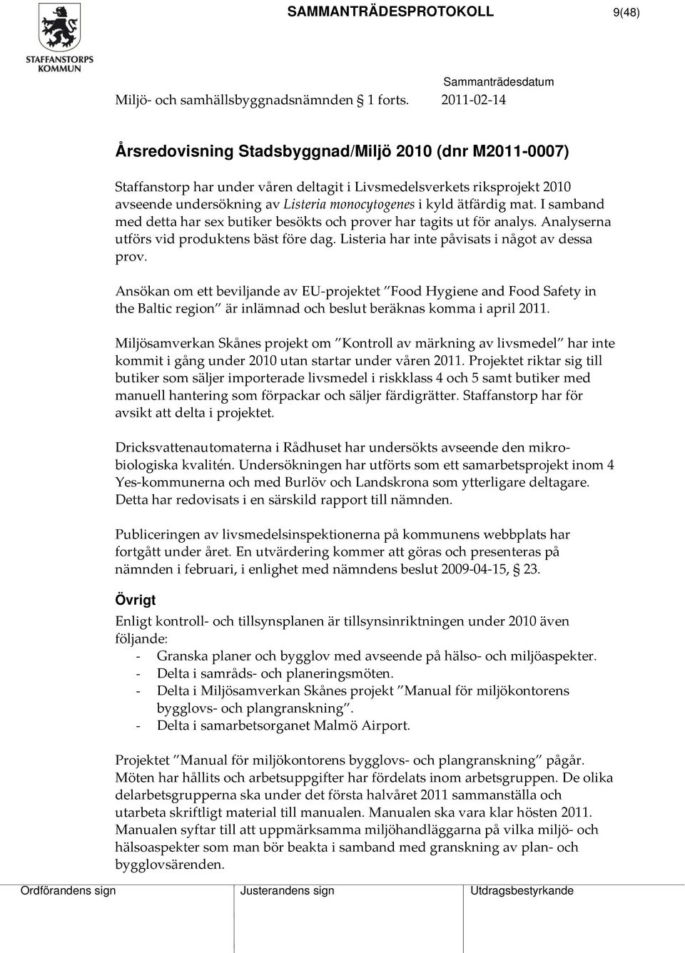 ätfärdig mat. I samband med detta har sex butiker besökts och prover har tagits ut för analys. Analyserna utförs vid produktens bäst före dag. Listeria har inte påvisats i något av dessa prov.