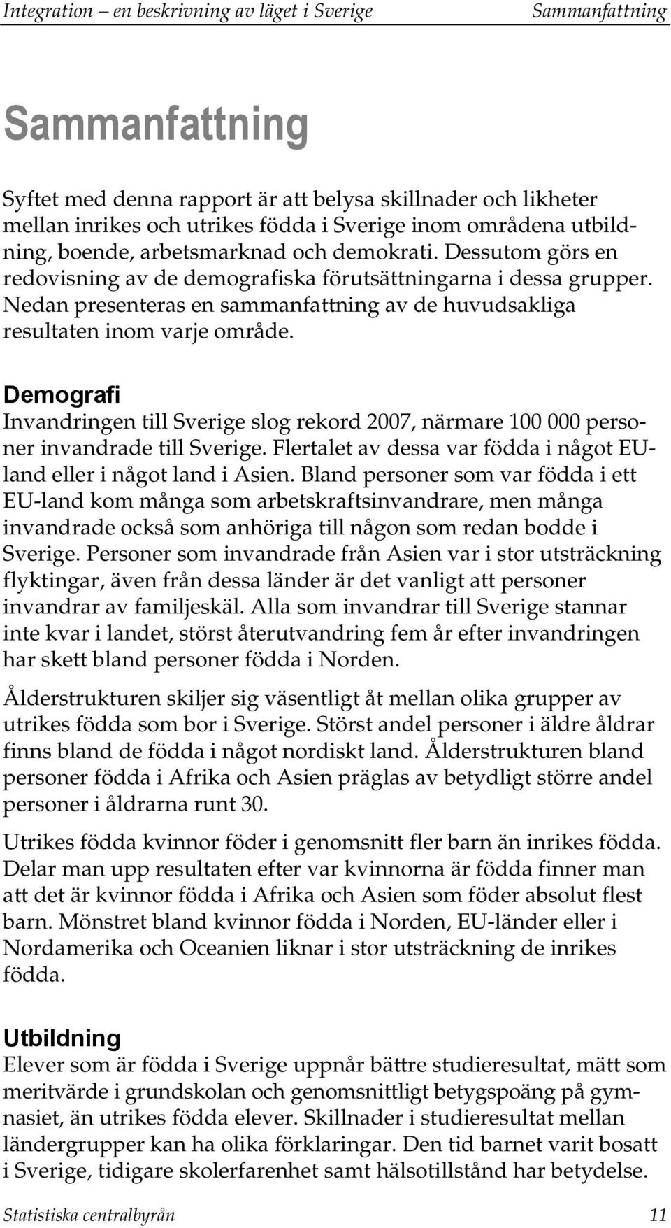 Nedan presenteras en sammanfattning av de huvudsakliga resultaten inom varje område. Demografi Invandringen till Sverige slog rekord 2007, närmare 100 000 personer invandrade till Sverige.