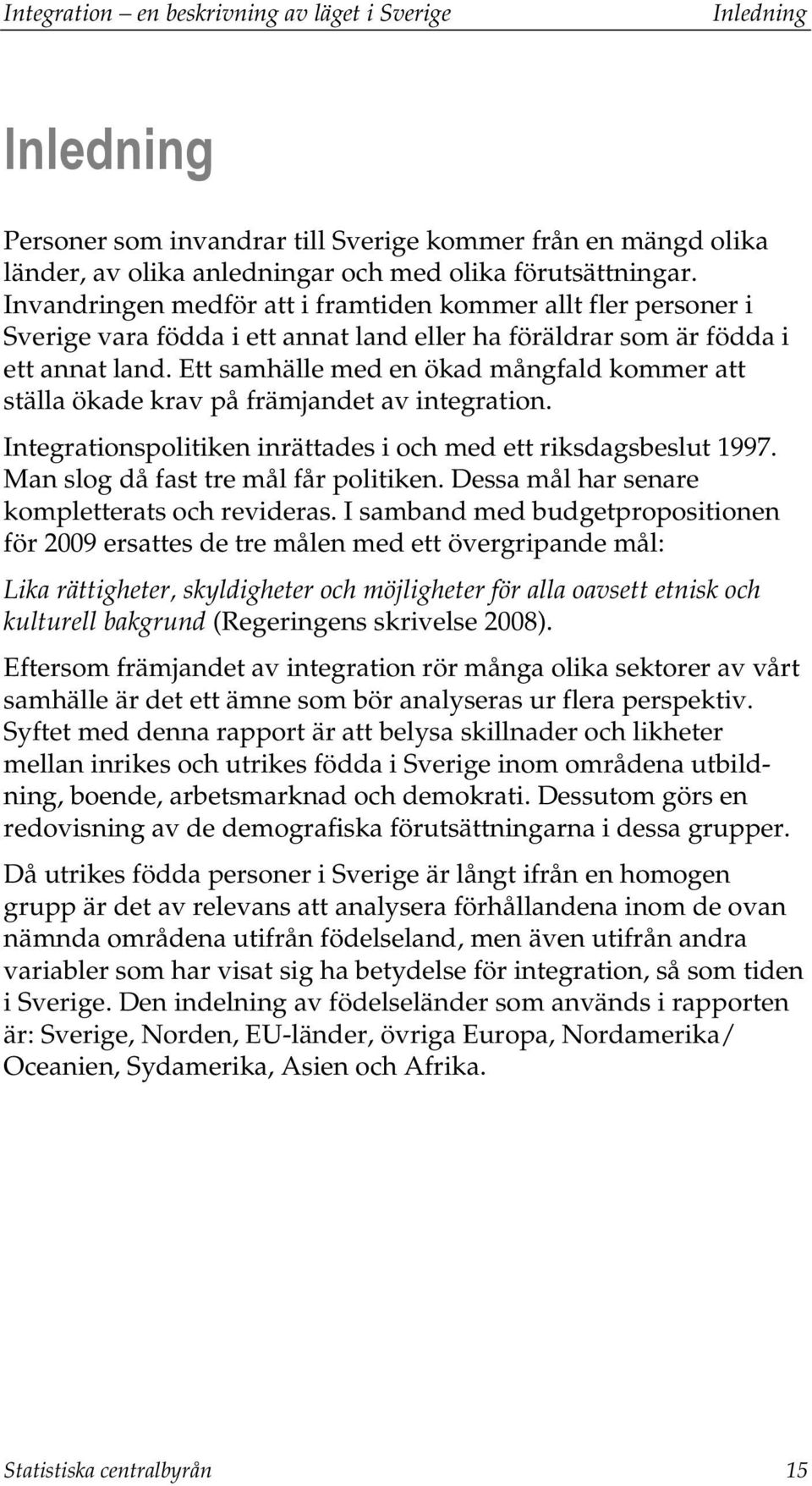 Ett samhälle med en ökad mångfald kommer att ställa ökade krav på främjandet av integration. Integrationspolitiken inrättades i och med ett riksdagsbeslut 1997. Man slog då fast tre mål får politiken.