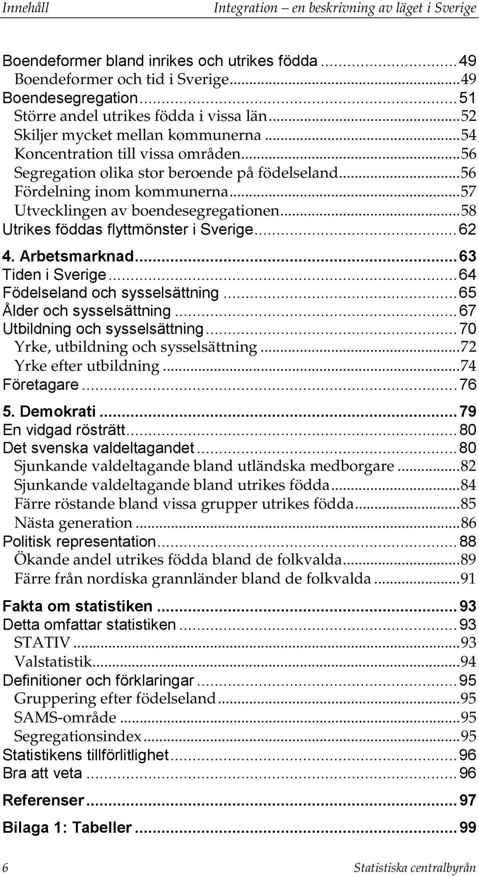 .. 56 Fördelning inom kommunerna... 57 Utvecklingen av boendesegregationen... 58 Utrikes föddas flyttmönster i Sverige... 62 4. Arbetsmarknad... 63 Tiden i Sverige... 64 Födelseland och sysselsättning.