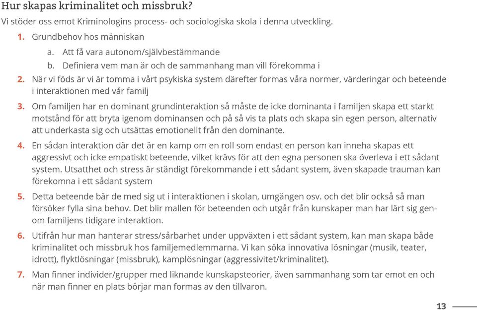 Om familjen har en dominant grundinteraktion så måste de icke dominanta i familjen skapa ett starkt motstånd för att bryta igenom dominansen och på så vis ta plats och skapa sin egen person,