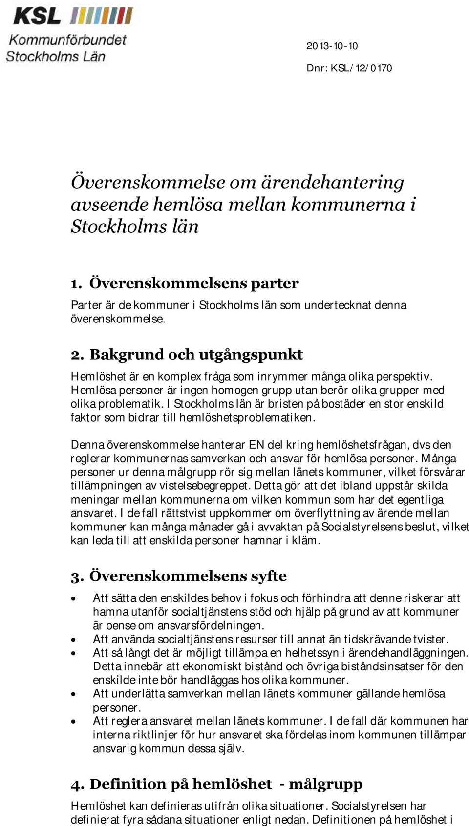 Hemlösa personer är ingen homogen grupp utan berör olika grupper med olika problematik. I Stockholms län är bristen på bostäder en stor enskild faktor som bidrar till hemlöshetsproblematiken.