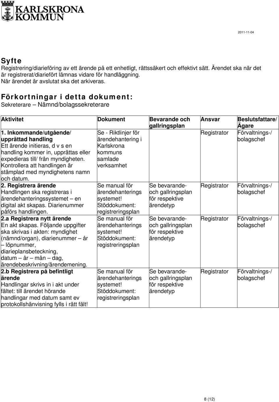 Inkommande/utgående/ upprättad handling Ett ärende initieras, d v s en handling kommer in, upprättas eller expedieras till/ från myndigheten.