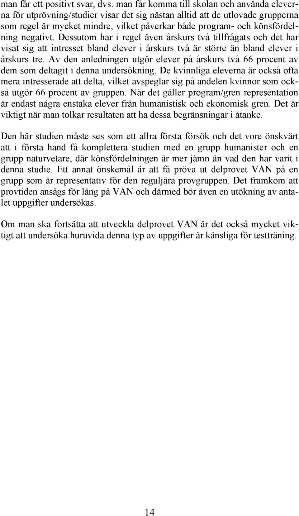 könsfördelning negativt. Dessutom har i regel även årskurs två tillfrågats och det har visat sig att intresset bland elever i årskurs två är större än bland elever i årskurs tre.