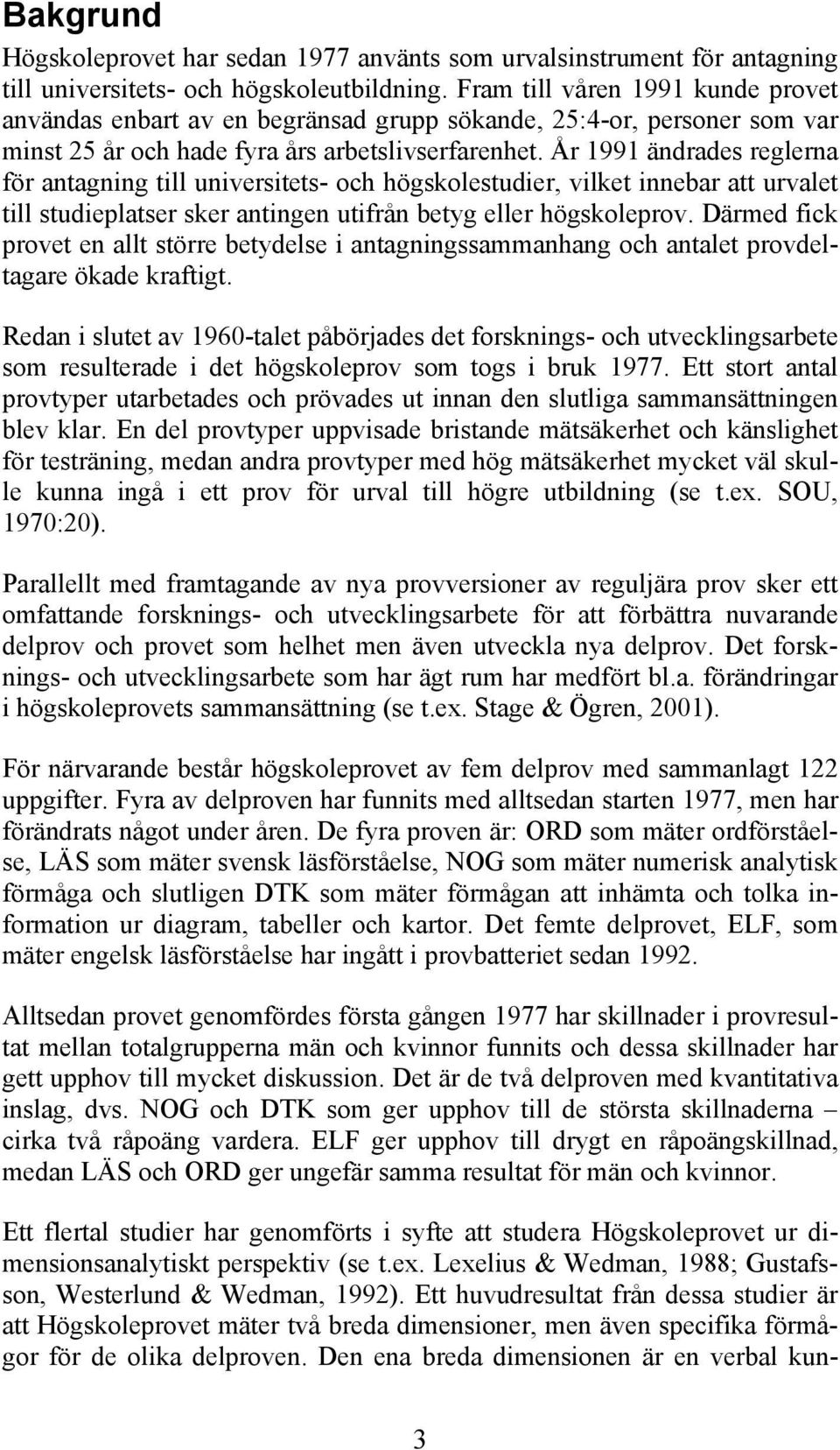 År 1991 ändrades reglerna för antagning till universitets- och högskolestudier, vilket innebar att urvalet till studieplatser sker antingen utifrån betyg eller högskoleprov.