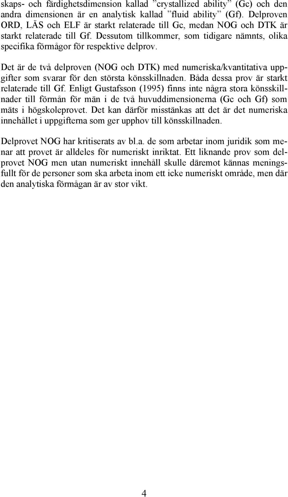 Det är de två delproven (NOG och DTK) med numeriska/kvantitativa uppgifter som svarar för den största könsskillnaden. Båda dessa prov är starkt relaterade till Gf.