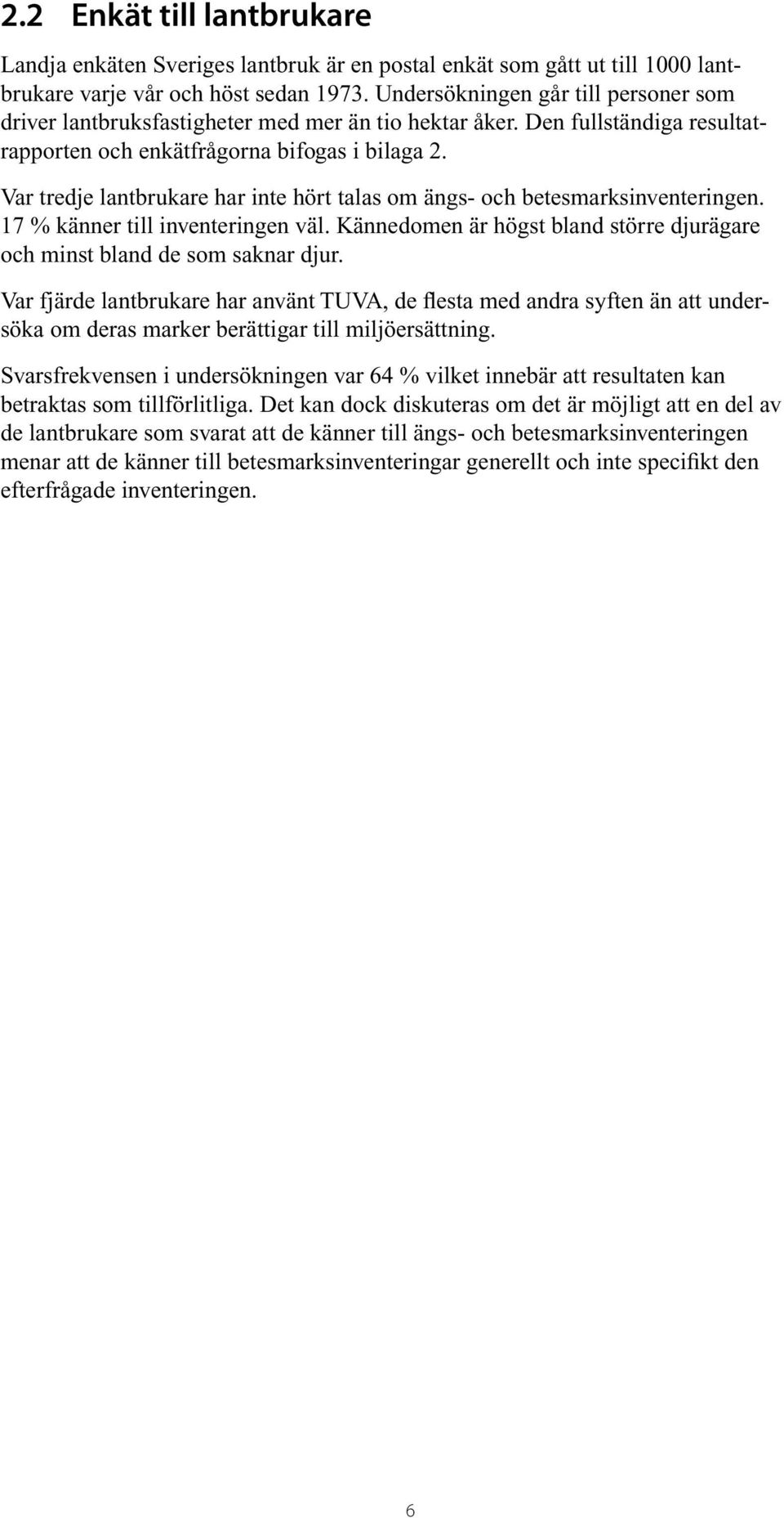 Var tredje lantbrukare har inte hört talas om ängs- och betesmarksinventeringen. 17 % känner till inventeringen väl. Kännedomen är högst bland större djurägare och minst bland de som saknar djur.