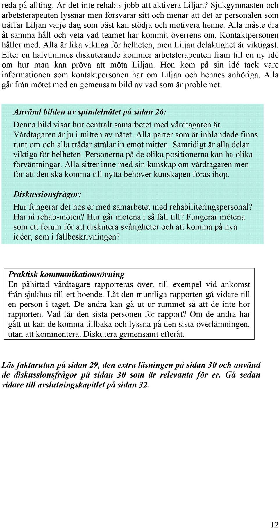 Alla måste dra åt samma håll och veta vad teamet har kommit överrens om. Kontaktpersonen håller med. Alla är lika viktiga för helheten, men Liljan delaktighet är viktigast.