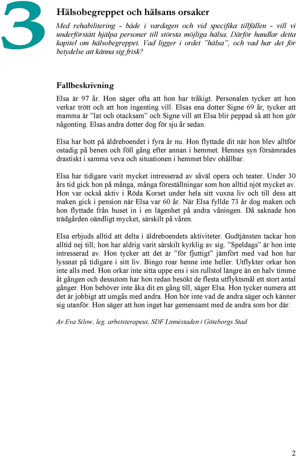 Personalen tycker att hon verkar trött och att hon ingenting vill. Elsas ena dotter Signe 69 år, tycker att mamma är lat och otacksam och Signe vill att Elsa blir peppad så att hon gör någonting.