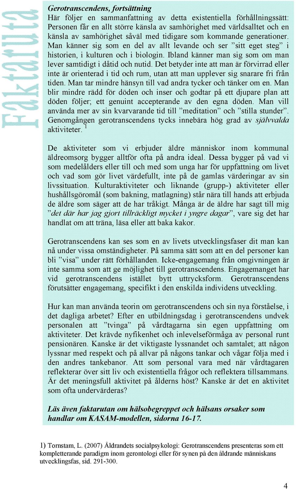 Ibland känner man sig som om man lever samtidigt i dåtid och nutid. Det betyder inte att man är förvirrad eller inte är orienterad i tid och rum, utan att man upplever sig snarare fri från tiden.