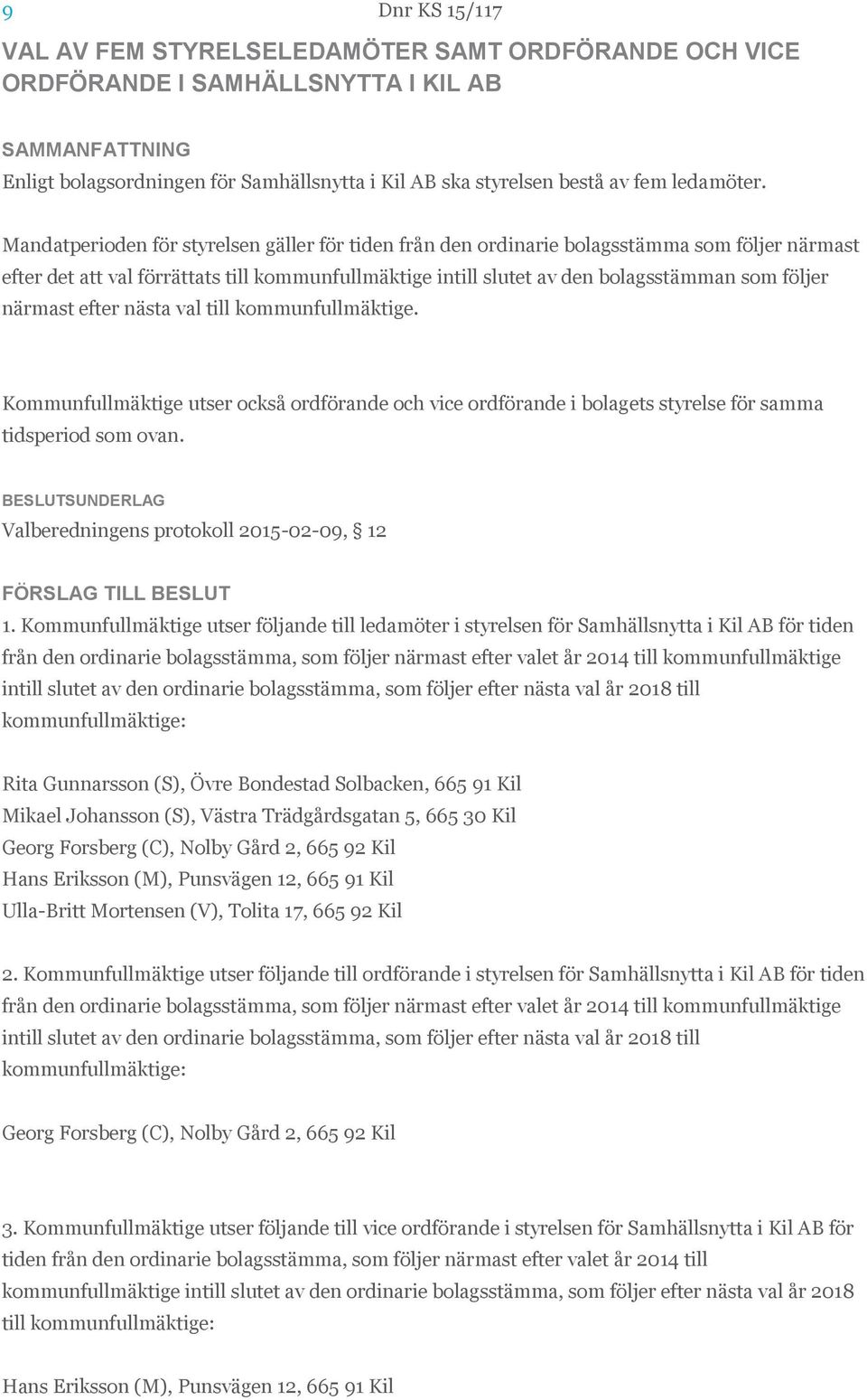 närmast efter nästa val till kommunfullmäktige. Kommunfullmäktige utser också ordförande och vice ordförande i bolagets styrelse för samma tidsperiod som ovan.