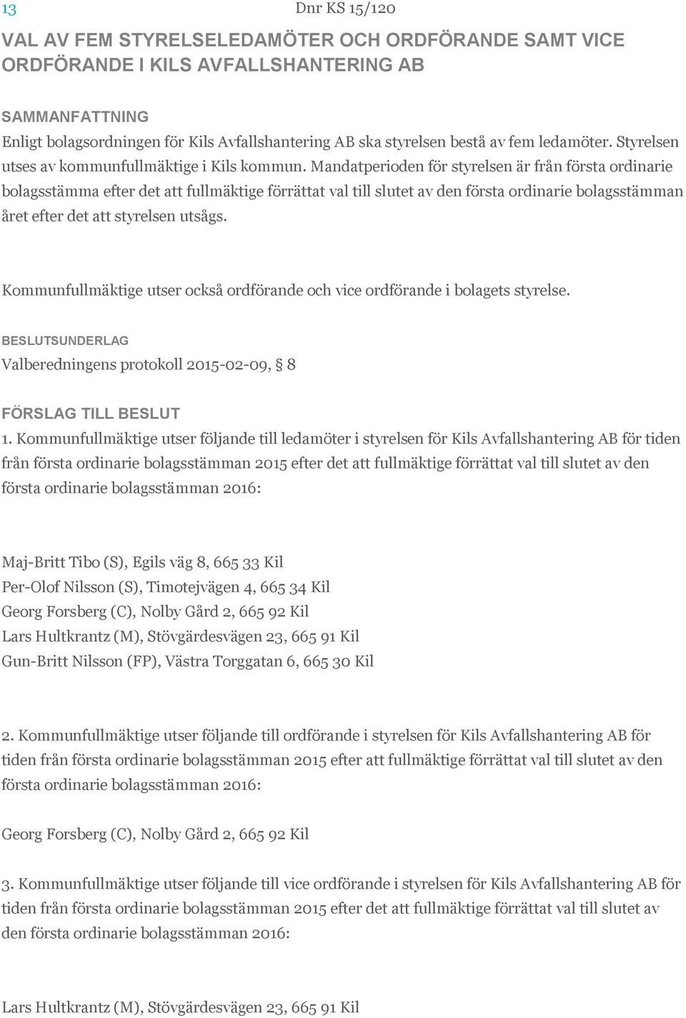 Mandatperioden för styrelsen är från första ordinarie bolagsstämma efter det att fullmäktige förrättat val till slutet av den första ordinarie bolagsstämman året efter det att styrelsen utsågs.