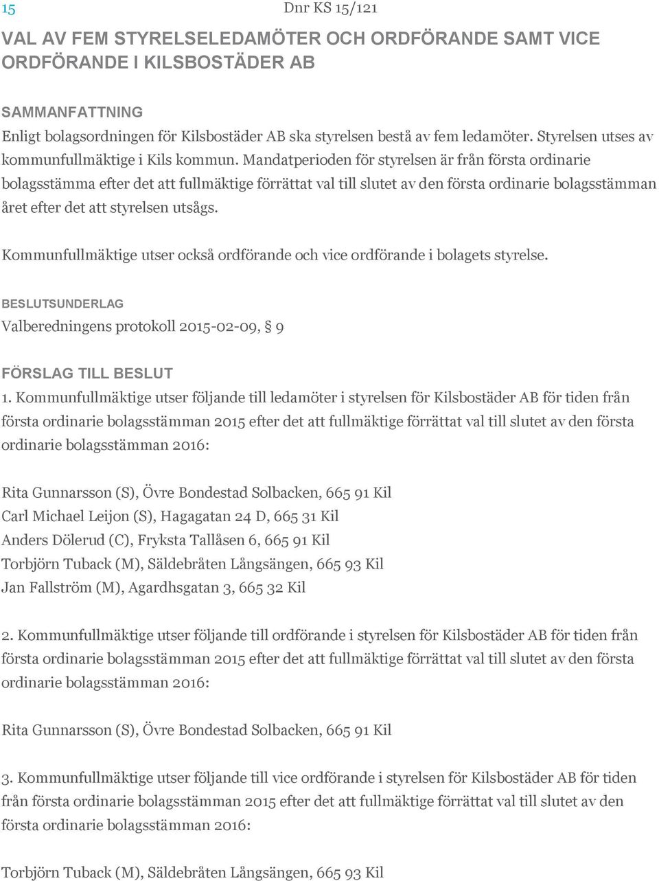 Mandatperioden för styrelsen är från första ordinarie bolagsstämma efter det att fullmäktige förrättat val till slutet av den första ordinarie bolagsstämman året efter det att styrelsen utsågs.