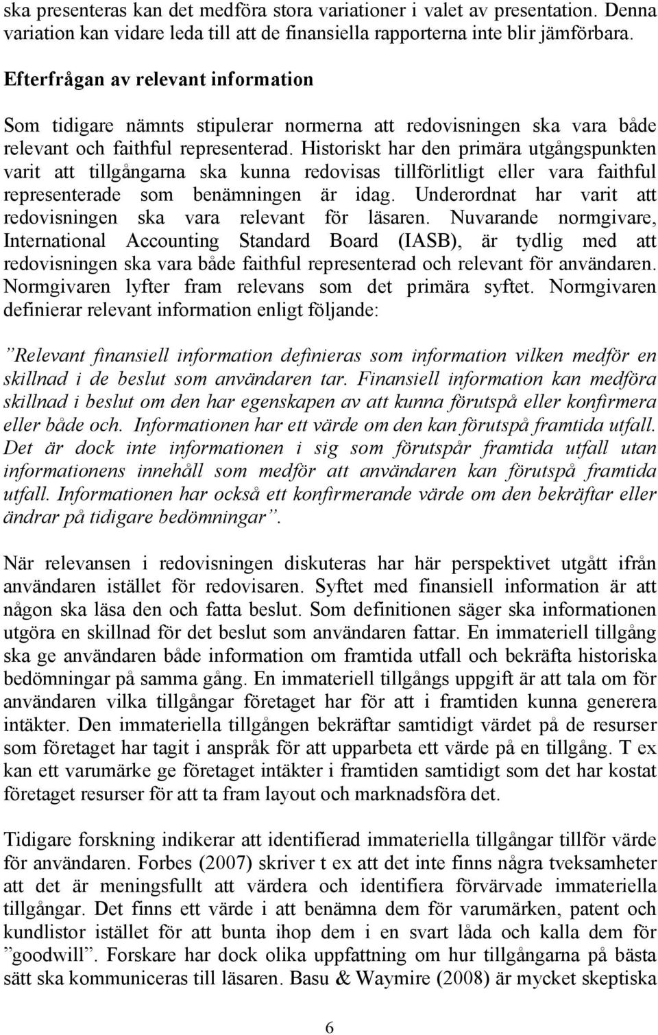 Historiskt har den primära utgångspunkten varit att tillgångarna ska kunna redovisas tillförlitligt eller vara faithful representerade som benämningen är idag.