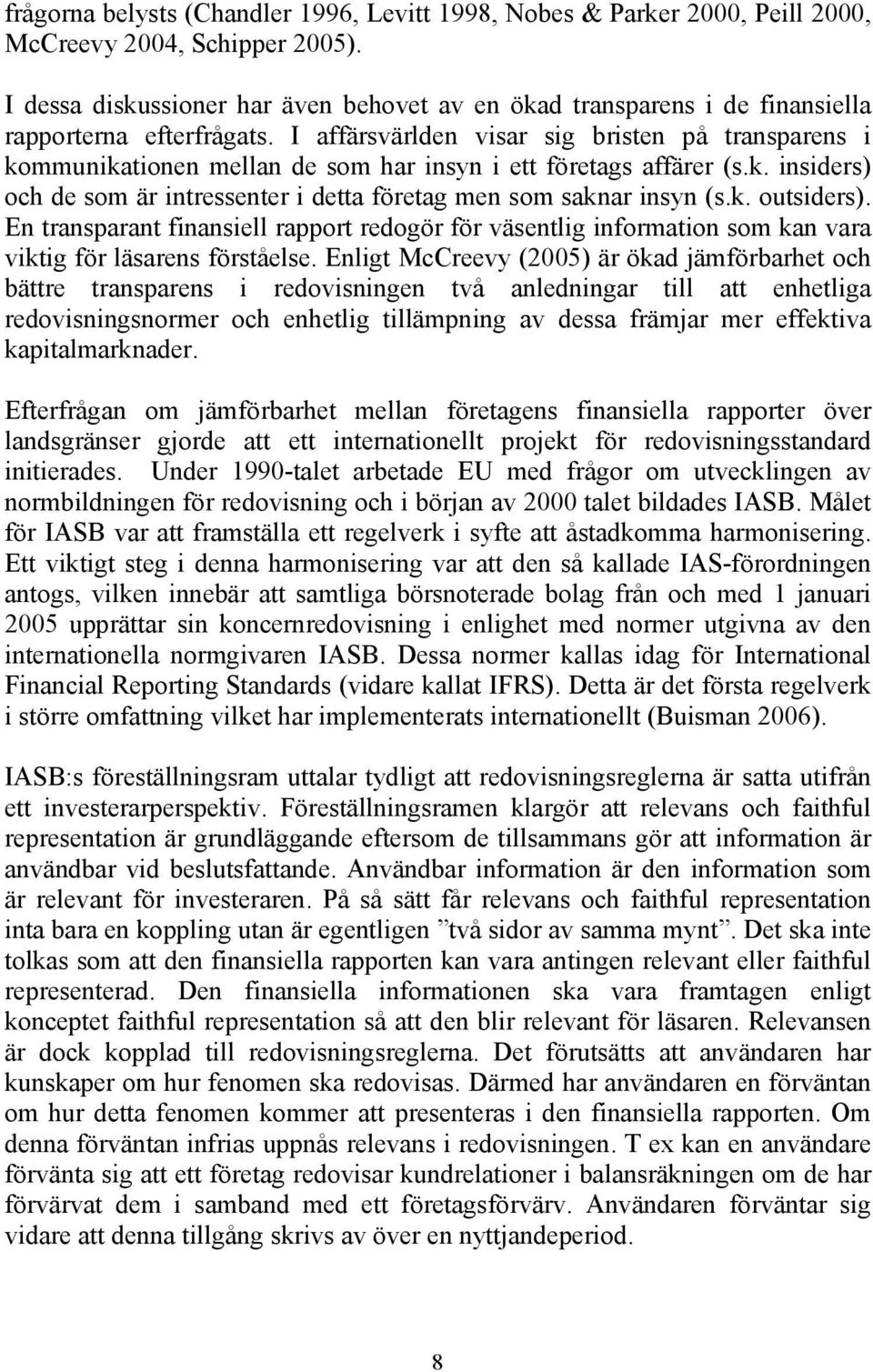 I affärsvärlden visar sig bristen på transparens i kommunikationen mellan de som har insyn i ett företags affärer (s.k. insiders) och de som är intressenter i detta företag men som saknar insyn (s.k. outsiders).