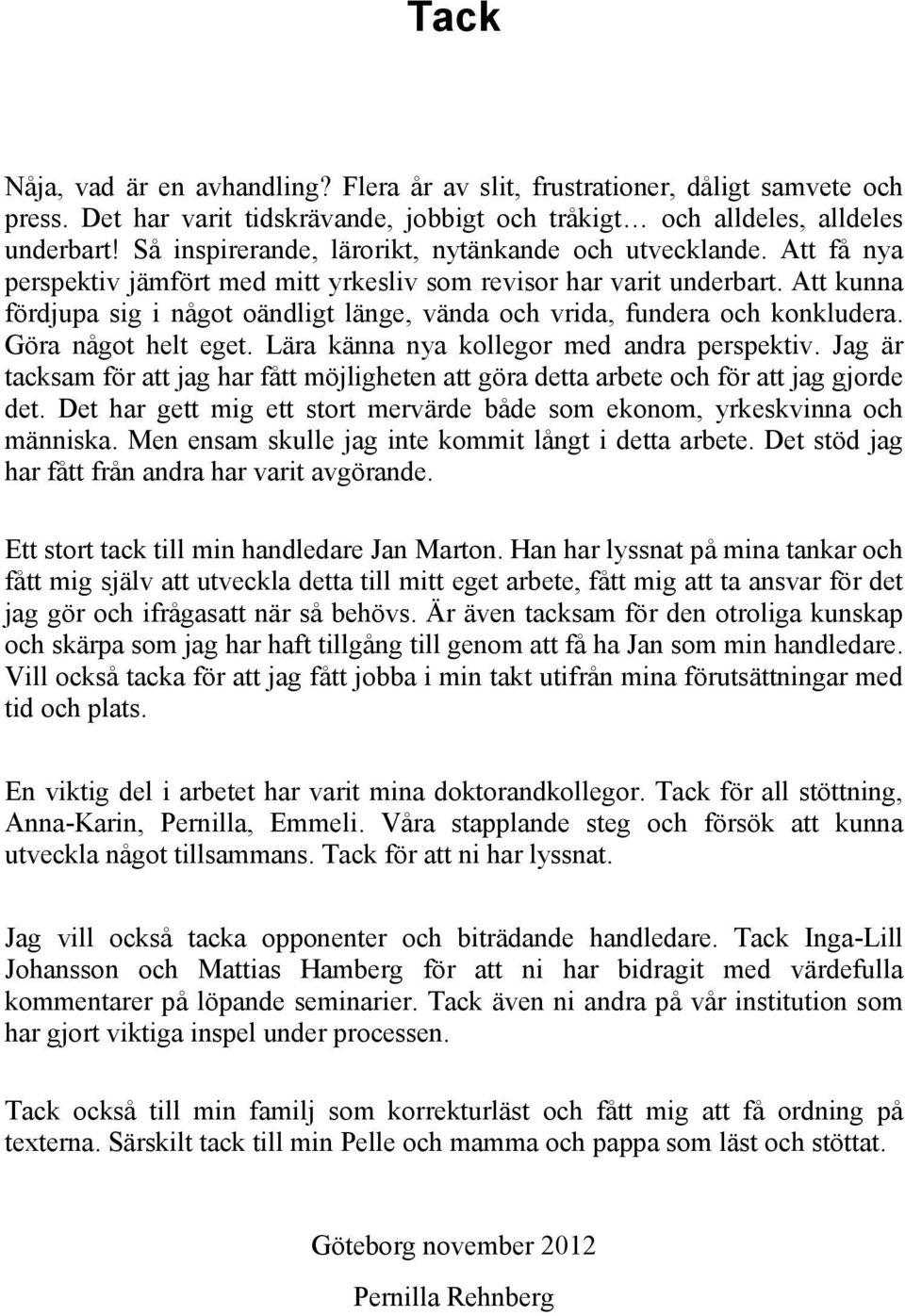 Att kunna fördjupa sig i något oändligt länge, vända och vrida, fundera och konkludera. Göra något helt eget. Lära känna nya kollegor med andra perspektiv.