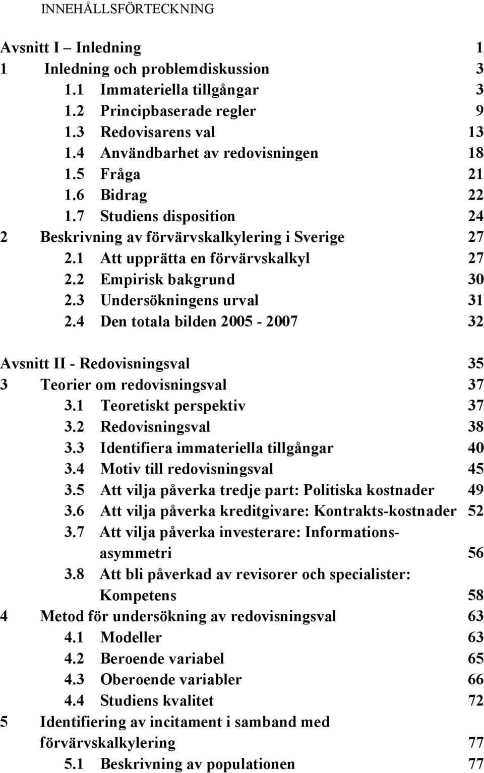 2 Empirisk bakgrund 30 2.3 Undersökningens urval 31 2.4 Den totala bilden 2005-2007 32 Avsnitt II - Redovisningsval 35 3 Teorier om redovisningsval 37 3.1 Teoretiskt perspektiv 37 3.