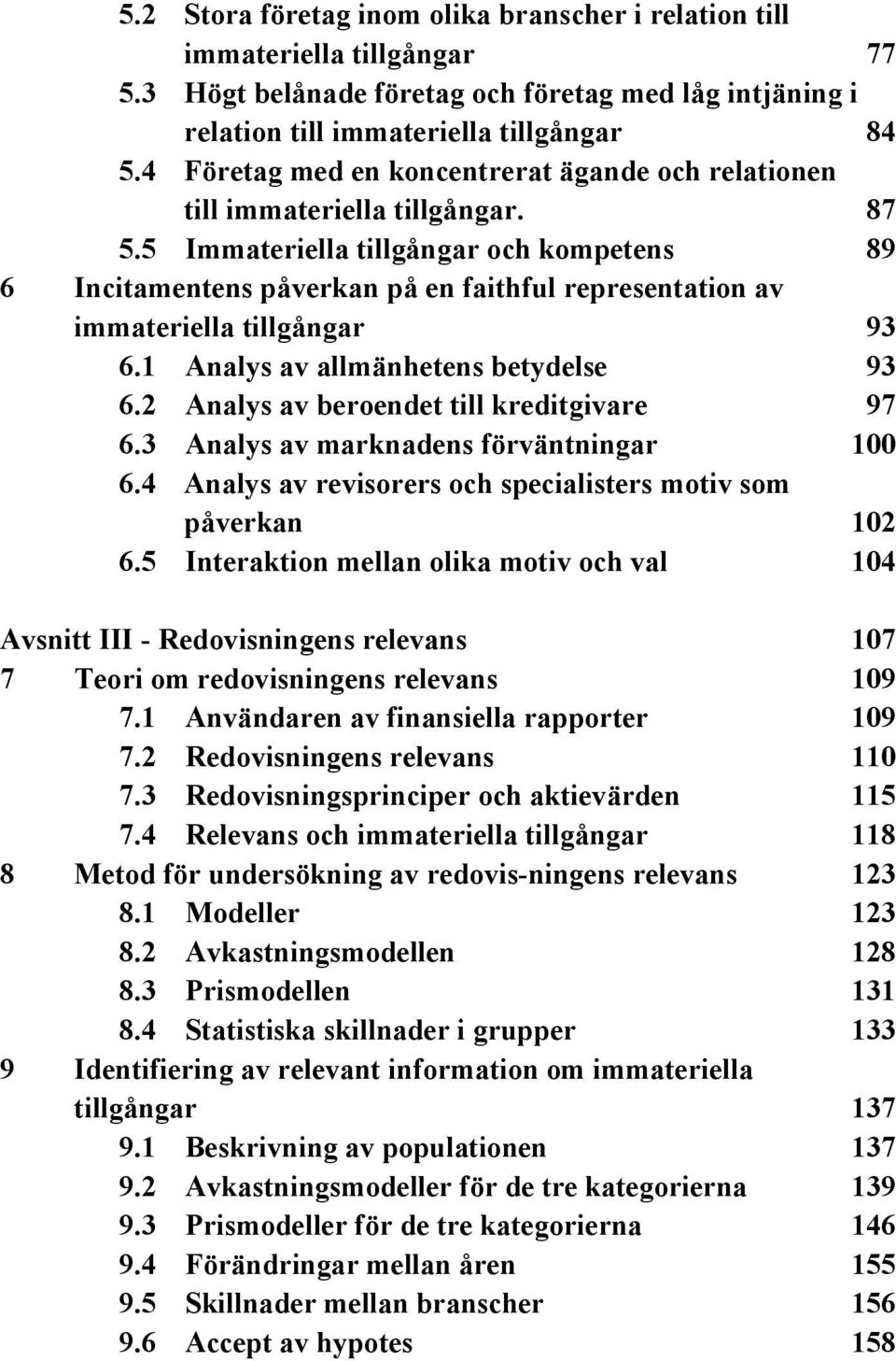 5 Immateriella tillgångar och kompetens 89 6 Incitamentens påverkan på en faithful representation av immateriella tillgångar 93 6.1 Analys av allmänhetens betydelse 93 6.