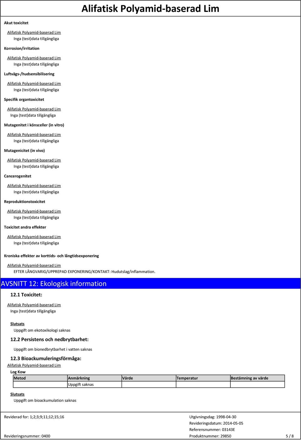 Hudutslag/inflammation. AVSNITT 12: Ekologisk information 12.1 Toxicitet: Slutsats Uppgift om ekotoxikologi saknas 12.