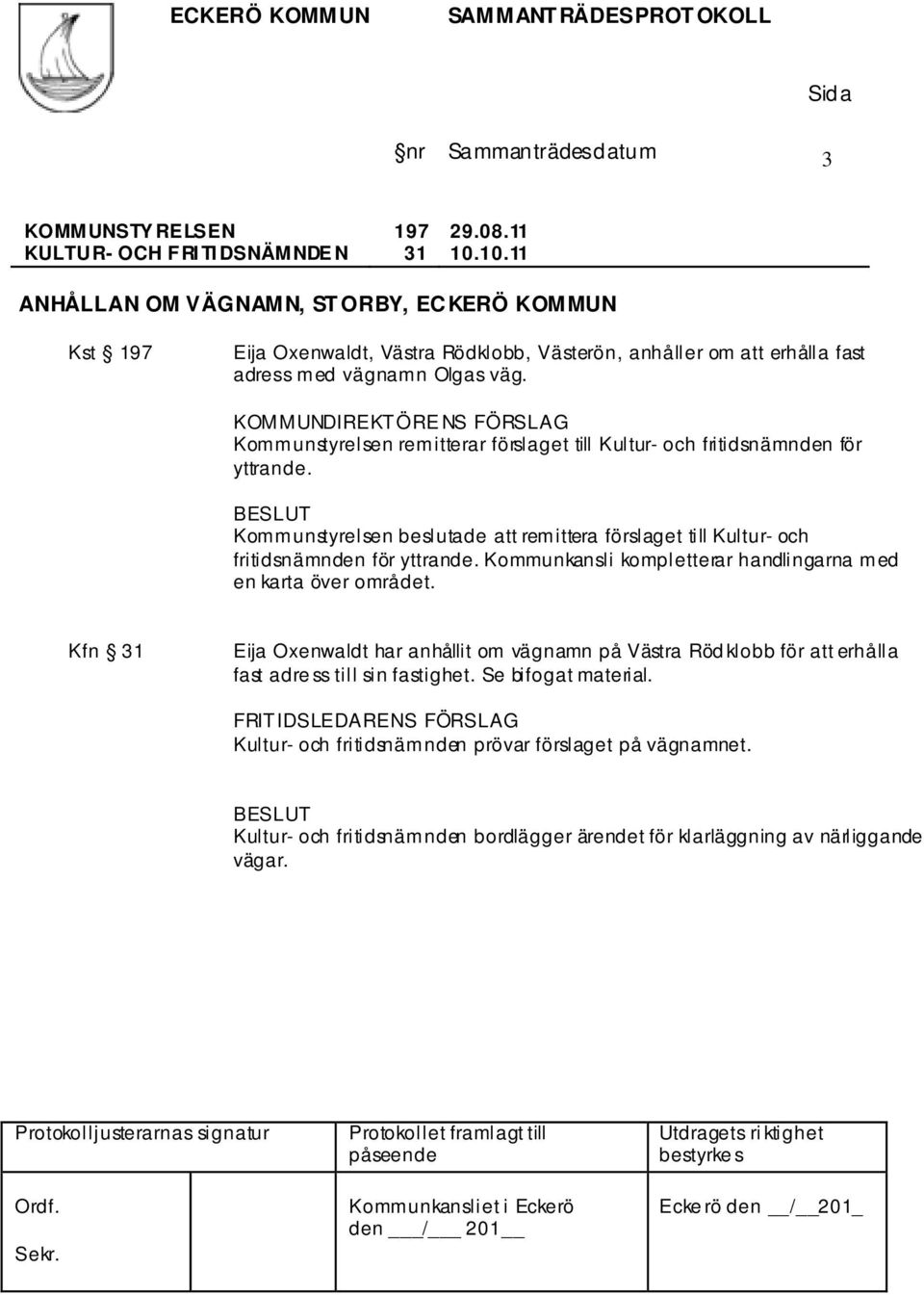 KOMMUNDIREKTÖRE NS FÖRSLAG Kommunstyrelsen remitterar förslaget till Kultur- och fritidsnämnden för yttrande.