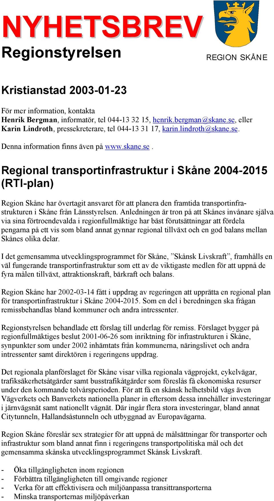 Anledningen är tron på att Skånes invånare själva via sina förtroendevalda i regionfullmäktige har bäst förutsättningar att fördela pengarna på ett vis som bland annat gynnar regional tillväxt och en