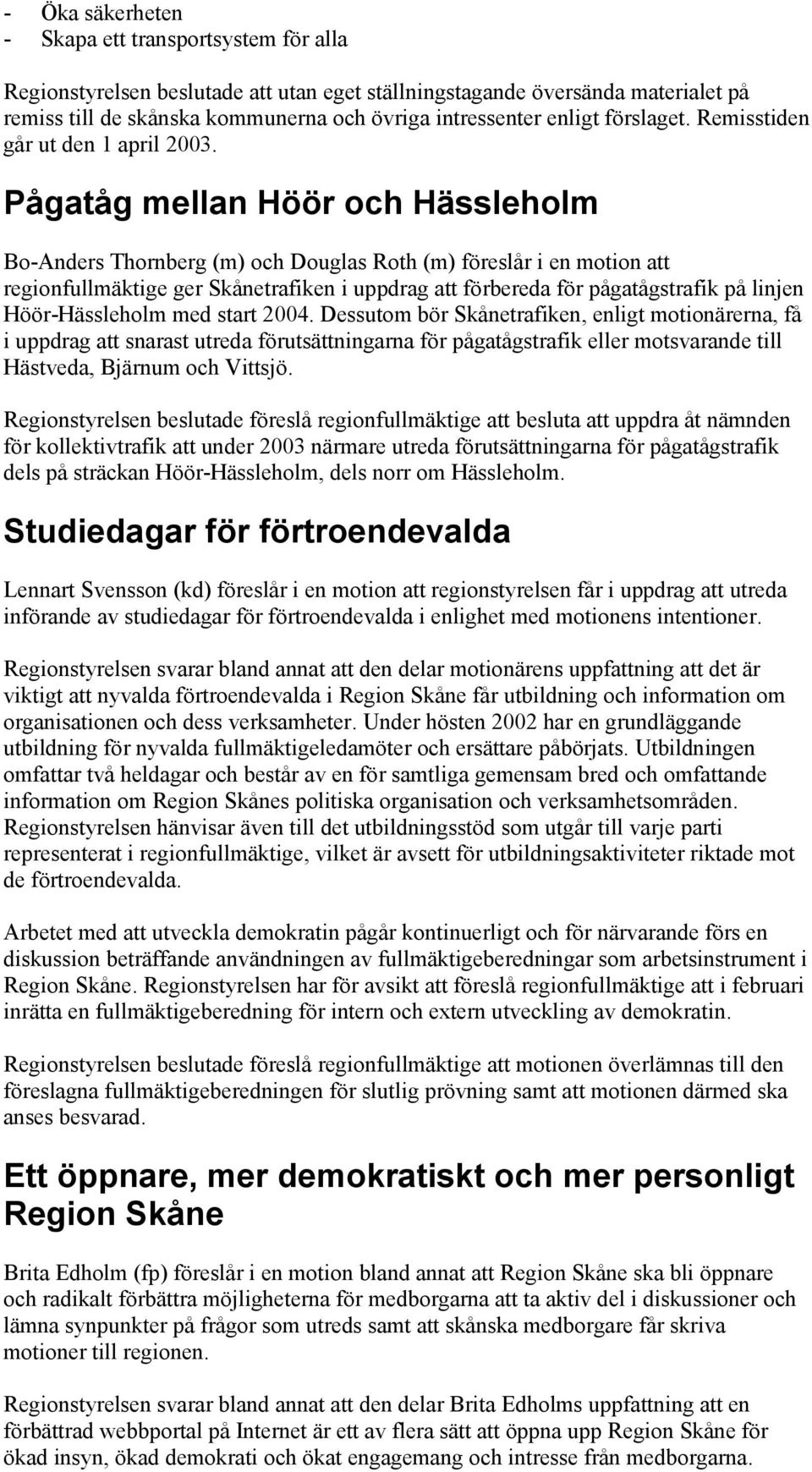 Pågatåg mellan Höör och Hässleholm Bo-Anders Thornberg (m) och Douglas Roth (m) föreslår i en motion att regionfullmäktige ger Skånetrafiken i uppdrag att förbereda för pågatågstrafik på linjen
