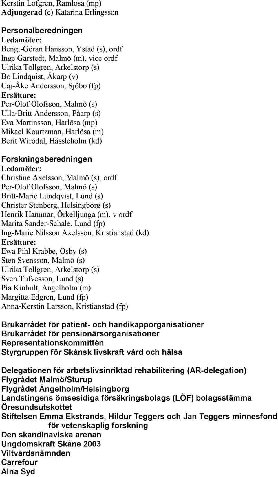 Wirödal, Hässleholm (kd) Forskningsberedningen Ledamöter: Christine Axelsson, Malmö (s), ordf Per-Olof Olofsson, Malmö (s) Britt-Marie Lundqvist, Lund (s) Christer Stenberg, Helsingborg (s) Henrik